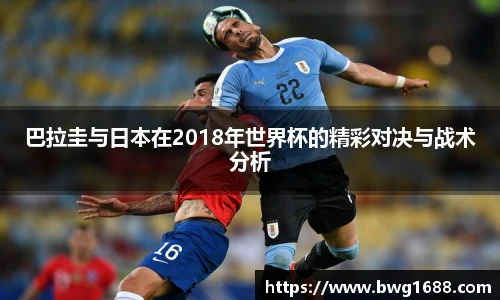 巴拉圭与日本在2018年世界杯的精彩对决与战术分析