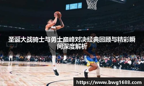 圣诞大战骑士与勇士巅峰对决经典回顾与精彩瞬间深度解析