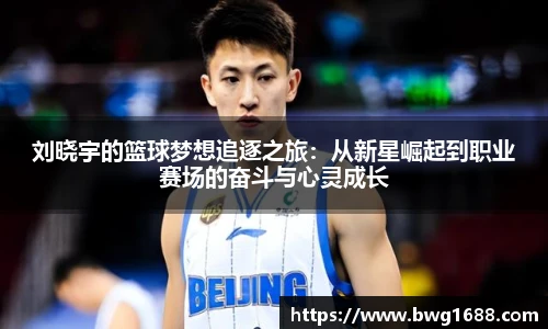 刘晓宇的篮球梦想追逐之旅:从新星崛起到职业赛场的奋斗与心灵成长