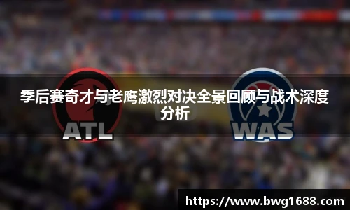 季后赛奇才与老鹰激烈对决全景回顾与战术深度分析